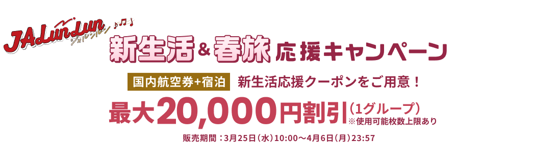 ジャルンルン 新生活&春旅応援キャンペーン　国内航空券+宿泊　新生活応援クーポンをご用意！最大20,000円割引（1グループ）※使用可能枚数上限あり　販売期間：3月25日（水）10:00～4月6日（月）23:57