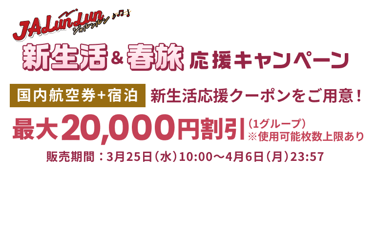 ジャルンルン 新生活&春旅応援キャンペーン　国内航空券+宿泊　新生活応援クーポンをご用意！最大20,000円割引（1グループ）※使用可能枚数上限あり　販売期間：3月25日（水）10:00～4月6日（月）23:57