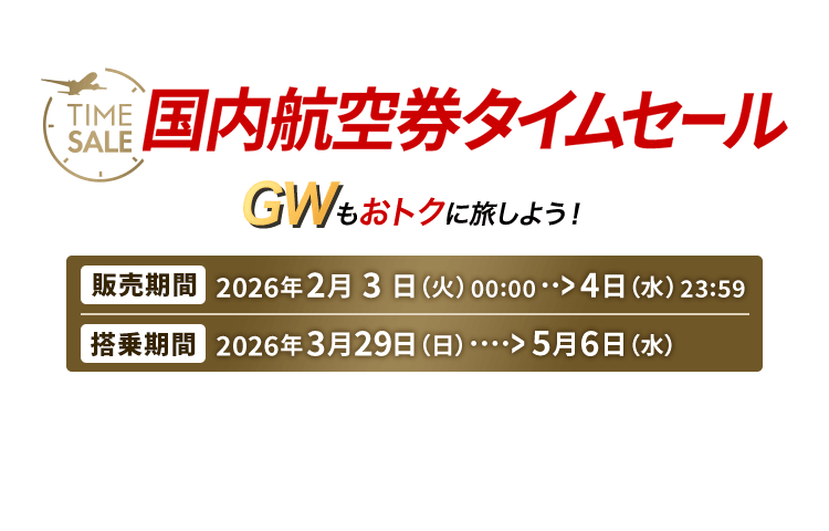 国内航空券タイムセール ゴールデンウィークもおトクに旅しよう！　販売期間 2026年2月3日火曜日0時0分から4日水曜日23時59分　搭乗期間 2026年3月29日日曜日から5月6日水曜日