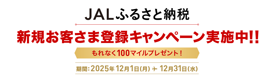 JALふるさと納税 新規お客さま登録キャンペーン実施中!! もれなく100マイルプレゼント! 期間：2025年12月1日（月）～12月31日（水）