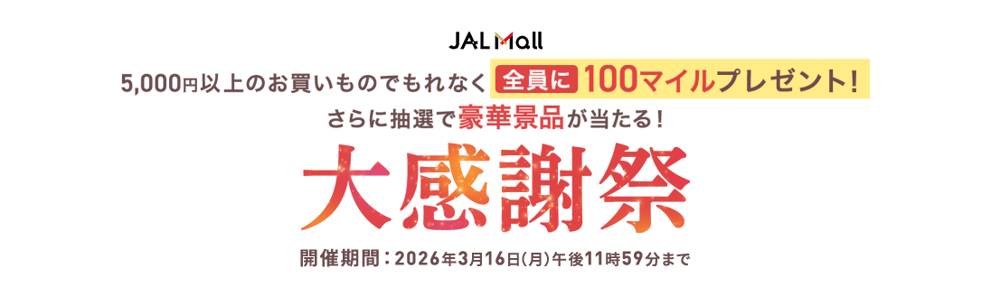 JAL Mall 5,000円以上のお買いものでもれなく全員に100マイルプレゼント！さらに抽選で豪華景品が当たる！大感謝祭 開催期間：2026年3月16日（月）午後11時59分まで