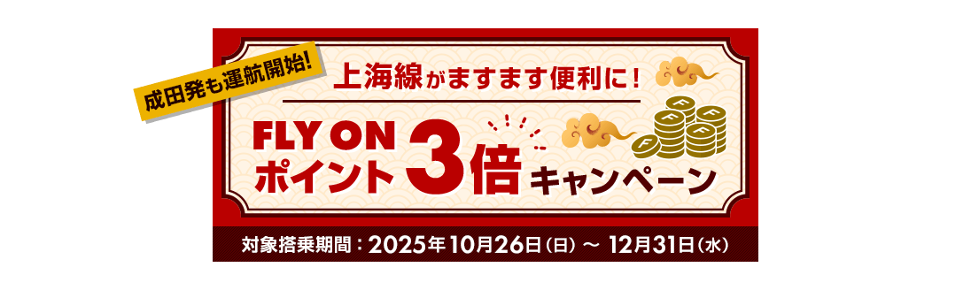 成田発も運航開始！上海線がますます便利に！FLY ONポイント3倍キャンペーン 対象搭乗期間 2025年10月26日日曜日から12月31日水曜日