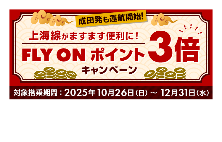 成田発も運航開始！上海線がますます便利に！FLY ONポイント3倍キャンペーン 対象搭乗期間 2025年10月26日日曜日から12月31日水曜日