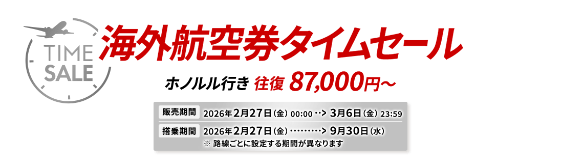 海外航空券タイムセール ホノルル行き 往復87,000円～ 販売期間2026年2月27日金曜日0時0分から3月6日金曜日23時59分 搭乗期間2026年2月27日金曜日から9月30日水曜日※路線ごとに設定する期間が異なります