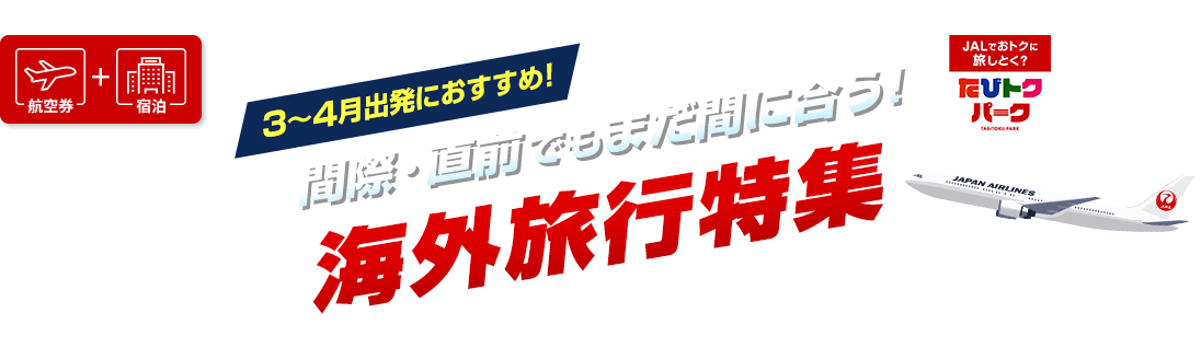 航空券+宿泊　JALでおトクに旅しとく？たびトクパーク　3月から4月出発におすすめ！間際・直前でもまだ間に合う！海外旅行特集