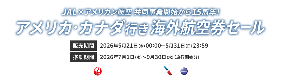 JAL×アメリカン航空 共同事業開始から15周年！アメリカ・カナダ行き 海外航空券セール 販売期間2026年5月21日木曜日0時0分から5月31日日曜日23時59分 搭乗期間2026年7月1日水曜日から9月30日水曜日（旅行開始分）