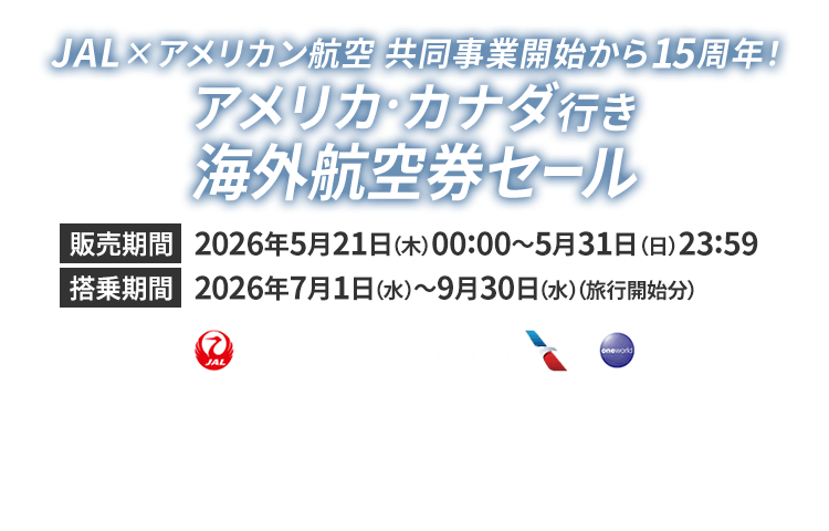 JAL×アメリカン航空 共同事業開始から15周年！アメリカ・カナダ行き 海外航空券セール 販売期間2026年5月21日木曜日0時0分から5月31日日曜日23時59分 搭乗期間2026年7月1日水曜日から9月30日水曜日（旅行開始分）