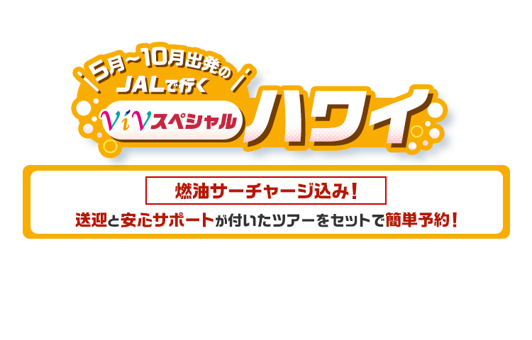 5月～10月出発の　JALで行く　ViVスペシャルハワイ　燃油サーチャージ込み！送迎と安心サポートが付いたツアーをセットで簡単予約！