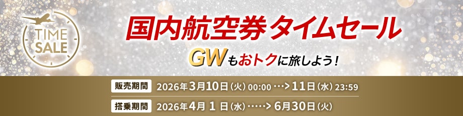 国内航空券タイムセール ゴールデンウィークもおトクに旅しよう！ 販売期間 2026年3月10日火曜日0時0分から11日水曜日23時59分まで 搭乗期間 2026年4月1日水曜日から6月30日火曜日まで