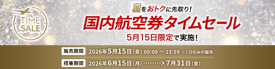 夏をおトクに先取り! 国内航空券タイムセール 5月15日限定で実施!販売期間 2026年5月15日金曜日0時0分から23時59分※1日のみの販売 搭乗期間 2026年6月15日月曜日から7月31日金曜日