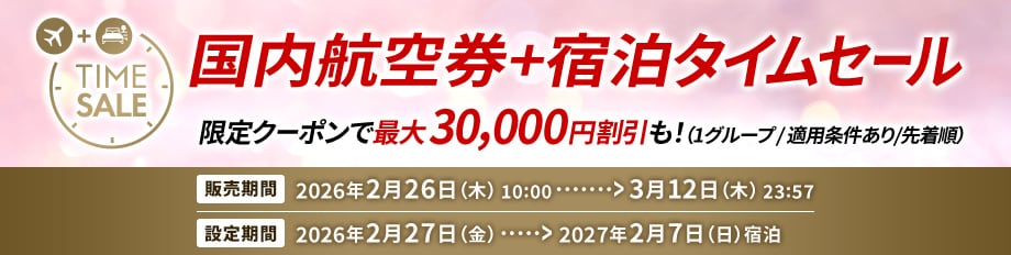 国内航空券＋宿泊タイムセール　限定クーポンで最大30,000円割引も！（1グループ/適用条件あり/先着順）販売期間2026年2月26日（木）10:00～3月12日（木） 23:57　設定期間2026年2月27日（金）2027年2月7日（日）宿泊