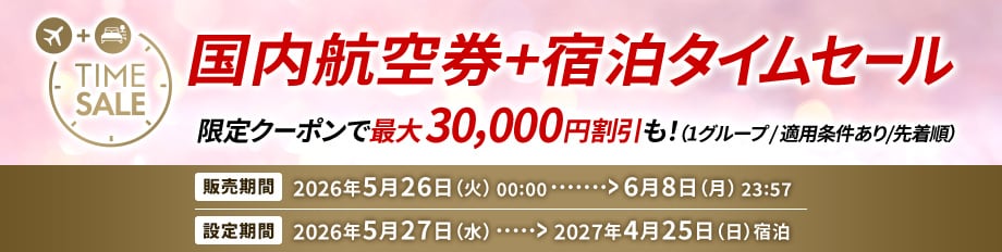 国内航空券＋宿泊タイムセール　限定クーポンで最大30,000円割引も！（1グループ/適用条件あり/先着順）販売期間2026年5月26日（火）00:00～6月8日（月）23:57　設定期間2026年5月27日（水）～2027年4月25日（日）宿泊