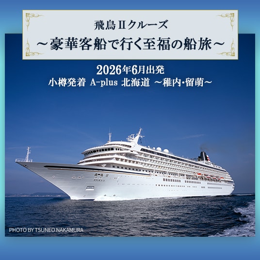 飛鳥Ⅱクルーズ、豪華客船で行く至福の船旅。2026年6月出発。小樽発着 A-plus 北海道 稚内、留萌