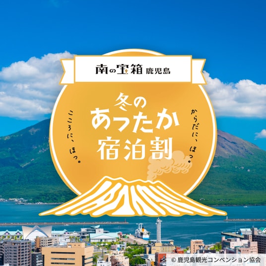 南の宝箱、鹿児島。こころに、ほっ。からだに、ほっ。冬のあったか宿泊割。