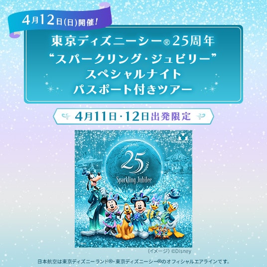 4月12日 日曜日 開催！　東京ディズニーシー®25周年　スパークリング・ジュビリー　スペシャルナイト　パスポート付きツアー　4月11日と12日出発限定　日本航空は東京ディズニーランド®と東京ディズニーシー®のオフィシャルエアラインです