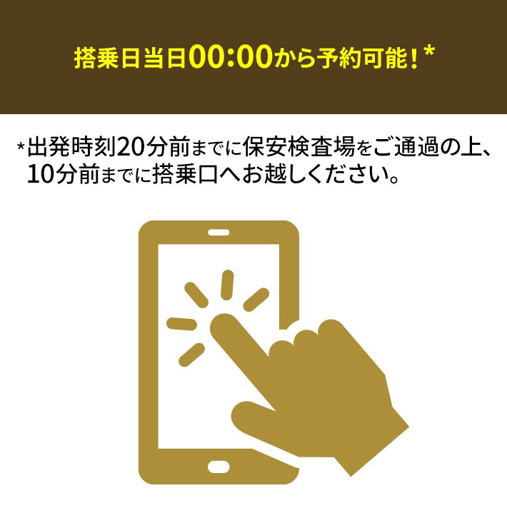 搭乗日当日00:00から予約可能！* *出発時刻20分前までに保安検査場をご通過の上、10分前までに搭乗口へお越しください。