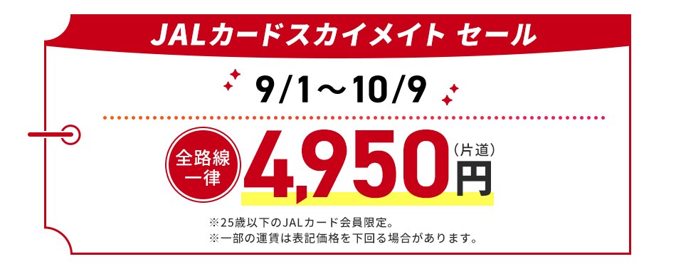 JALカードスカイメイトセール 9月1日から10月9日 全路線一律4,950円（片道）※25歳以下のJALカード会員限定。一部の運賃は表記価格を下回る場合があります。