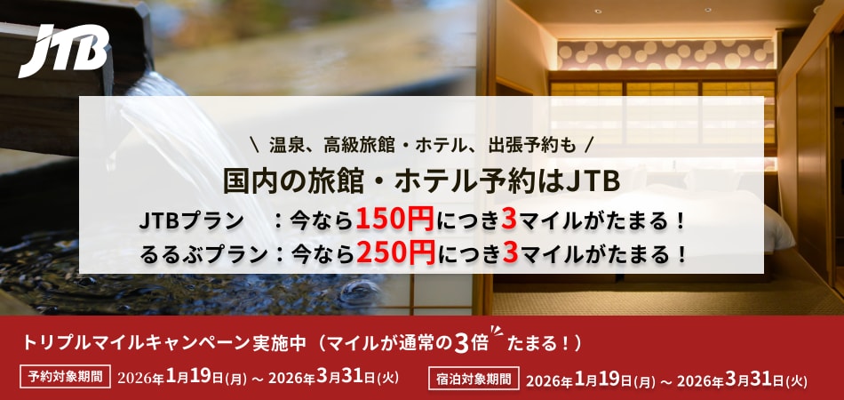温泉、高級旅館・ホテル、出張予約も 国内の旅館・ホテル予約はJTB JTBプラン：今なら150円につき3マイルがたまる！ るるぶプラン：今なら250円につき3マイルがたまる！ トリプルマイルキャンペーン実施中（マイルが通常の3倍たまる！） 予約対象期間 2026年1月19日（月）～2026年3月31日（火） 宿泊対象期間 2026年1月19日（月）～2026年3月31日（火）