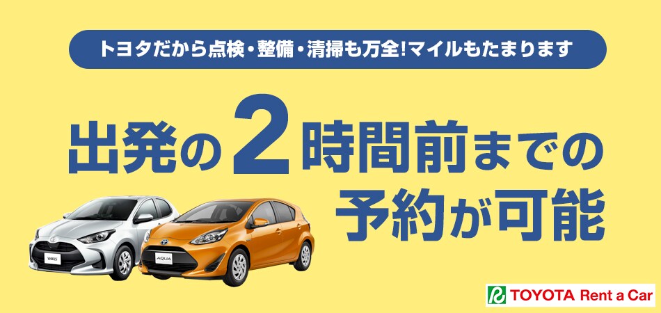 トヨタだから点検・整備・清掃も万全！マイルもたまります 出発の2時間前までの予約が可能 TOYOTA Rent a Car