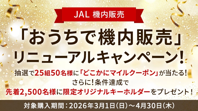 JAL 機内販売「おうちで機内販売」リニューアルキャンペーン！抽選で25組50名様に「どこかにマイルクーポン」が当たる！さらに！条件達成で先着2,500名様に限定オリジナルキーホルダーをプレゼント！対象購入期間：2026年3月1日日曜日から4月30日木曜日