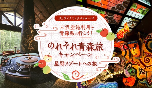 JALダイナミックパッケージ 三沢空港利用で青森県へ行こう！ のれそれ青森旅キャンペーン 星野リゾートへの旅