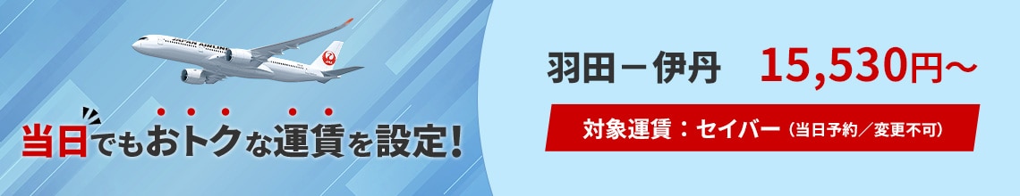 当日でもおトクな運賃を設定！ 羽田－伊丹 15,530円から　対象運賃 セイバー 当日予約 変更不可