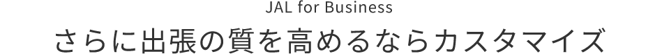 JAL for Business さらに出張の質を高めるならカスタマイズ