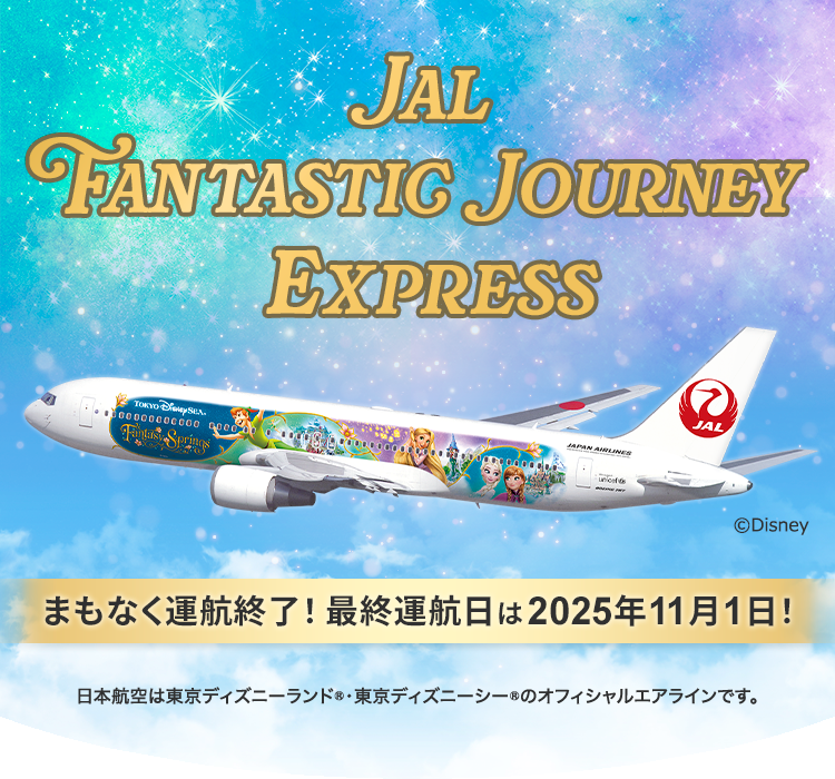 JAL Fantastic Journey Express まもなく運航終了！最終運航日は2025年11月1日！ ©Disney 日本航空は東京ディズニーランド®・東京ディズニーシー®のオフィシャルエアラインです。