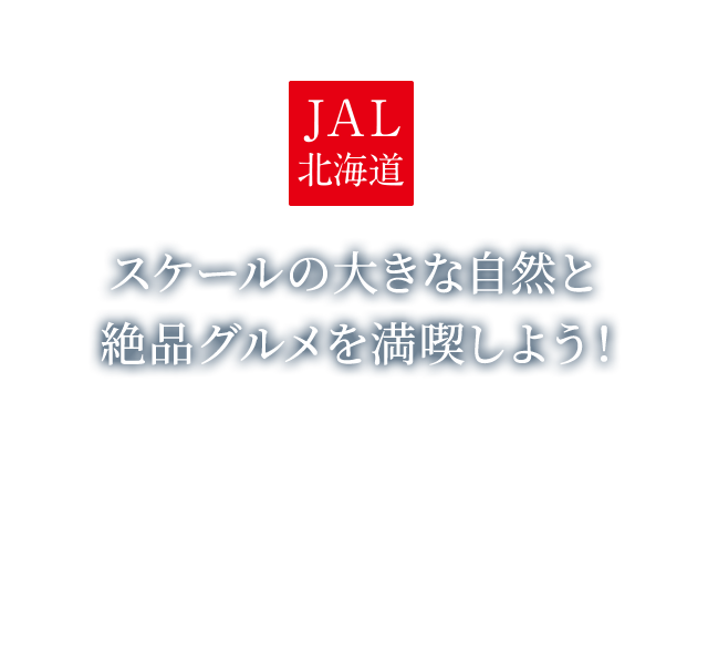 Jal北海道 スケールの大きな自然と 絶品グルメを北海道で満喫しよう Jal北海道 スケールの大きな自然と 絶品グルメを北海道で満喫しよう