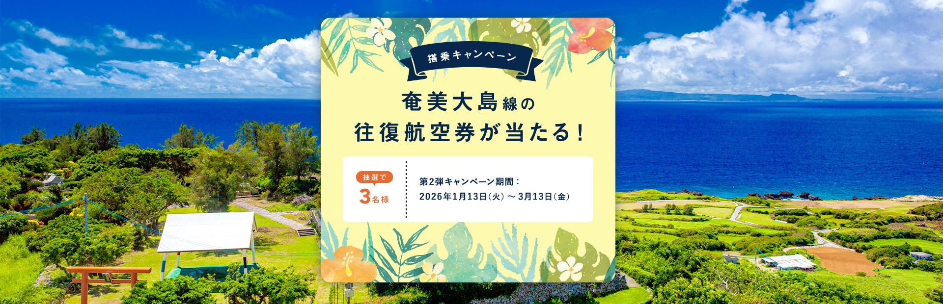 〔搭乗キャンペーン〕奄美大島線の往復航空券が当たる！抽選で3名様 第2弾キャンペーン期間：2026年1月13日火曜日から3月13日金曜日