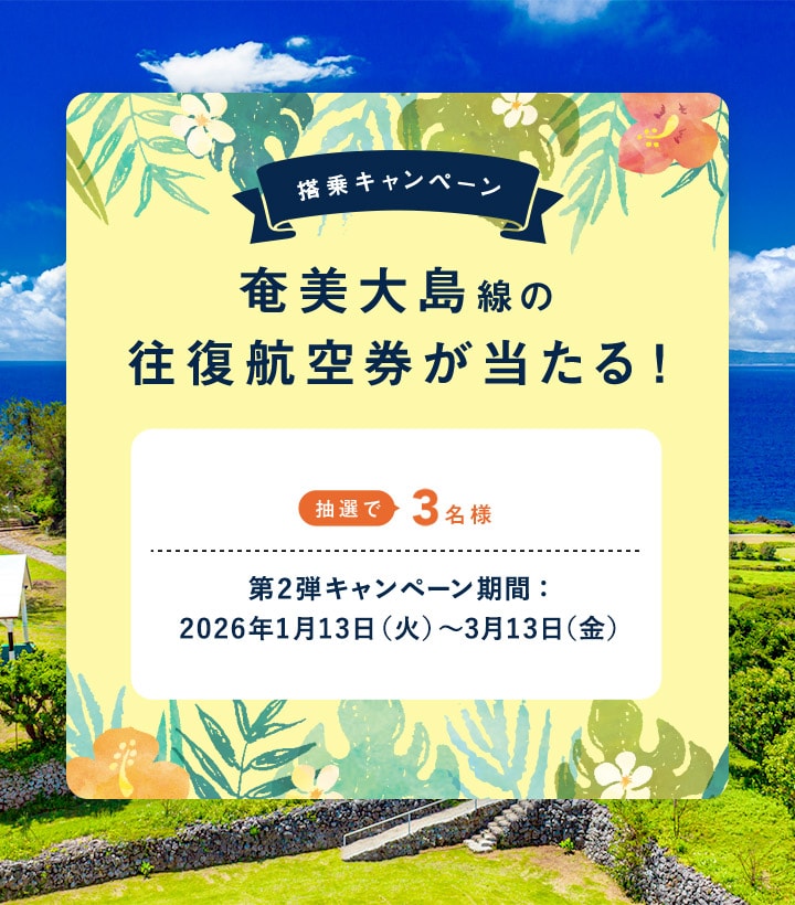 〔搭乗キャンペーン〕奄美大島線の往復航空券が当たる！抽選で3名様 第2弾キャンペーン期間：2026年1月13日火曜日から3月13日金曜日