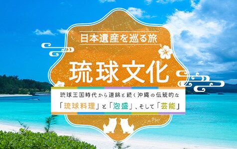 日本遺産を巡る旅 琉球文化 琉球王国時代から連線と続く沖縄の伝統的な「琉球料理」と「泡盛」、そして「芸能」