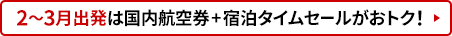 2月から3月出発は国内航空券＋宿泊タイムセールがおトク！