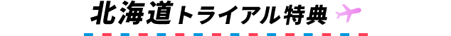 北海道トライアル特典
