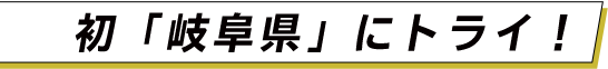 初「岐阜県」にトライ！