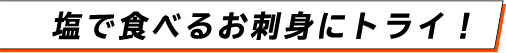 塩で食べるお刺身にトライ！