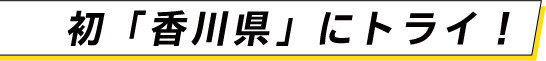 初「香川県」にトライ！
