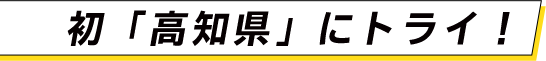 初「高知県」にトライ！