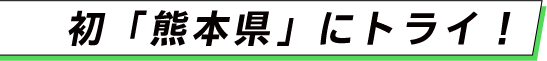 初「熊本県」にトライ！