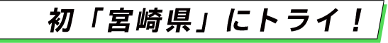 初「宮崎県」にトライ！