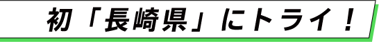 初「長崎県」にトライ！