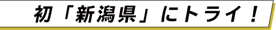初「新潟県」にトライ！