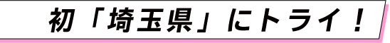 初「埼玉県」にトライ！