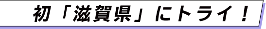 初「滋賀県」にトライ！