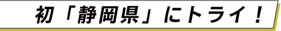 初「静岡県」にトライ！