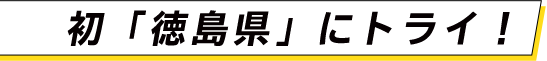 初「徳島県」にトライ！