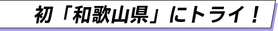 初「和歌山県」にトライ！