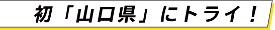 初「山口県」にトライ！