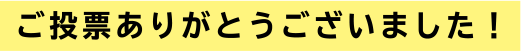 ご投票ありがとうございました！
