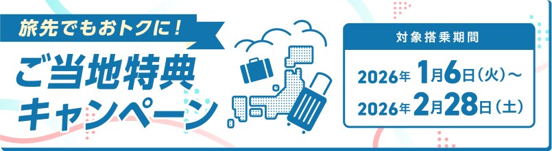 旅先でもおトクに！ご当地特典キャンペーン 対象搭乗期間 2026年1月6日火曜日から2026年2月28日土曜日まで
